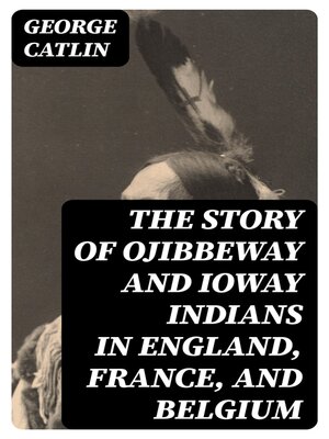 cover image of The Story of Ojibbeway and Ioway Indians in England, France, and Belgium